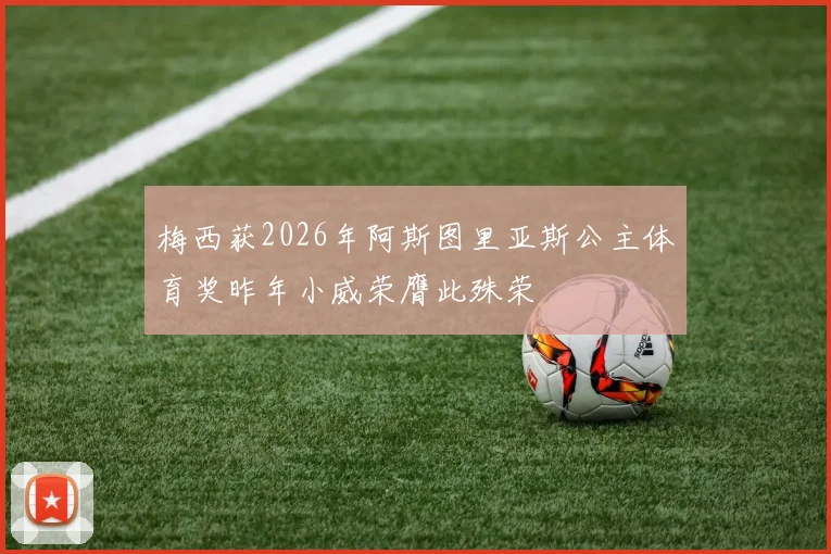 梅西获2026年阿斯图里亚斯公主体育奖昨年小威荣膺此殊荣