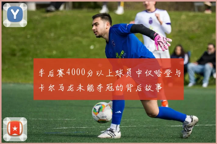 季后赛4000分以上球员中仅哈登与卡尔马龙未能夺冠的背后故事