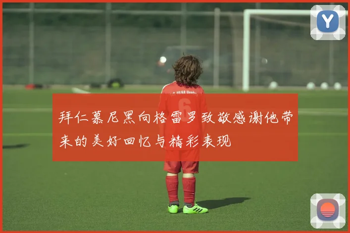 拜仁慕尼黑向格雷罗致敬感谢他带来的美好回忆与精彩表现