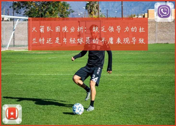 火箭队困境分析：缺乏领导力的杜兰特还是年轻球员的平庸表现导致的问题