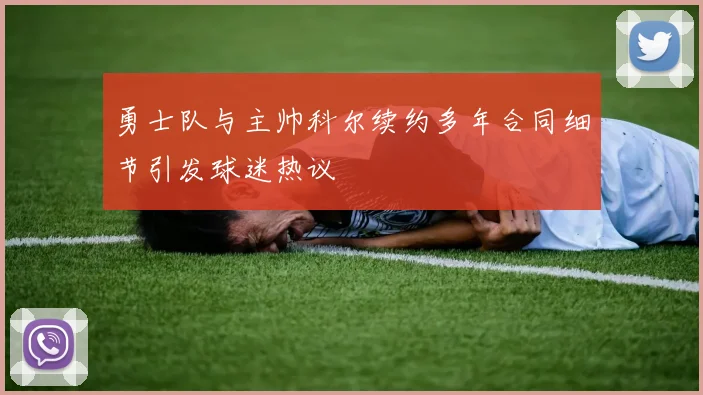 勇士队与主帅科尔续约多年合同细节引发球迷热议
