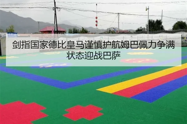 剑指国家德比皇马谨慎护航姆巴佩力争满状态迎战巴萨 | Gaming