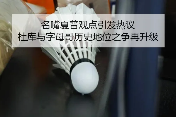 名嘴夏普观点引发热议 杜库与字母哥历史地位之争再升级 - Gaming