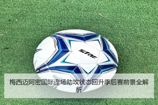 梅西迈阿密国际连场助攻状态回升季后赛前景全解析（Gaming）